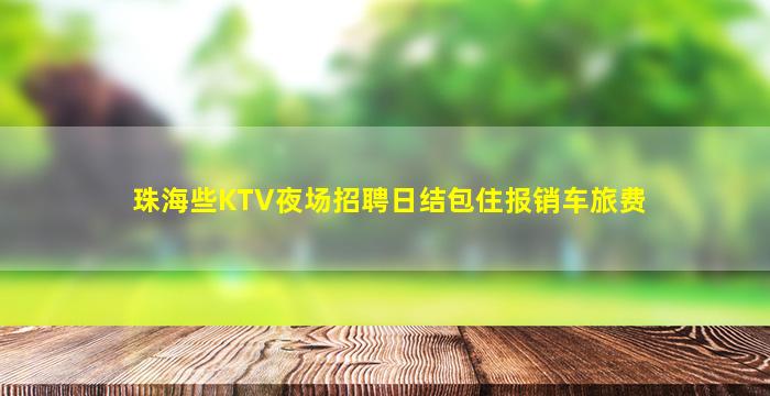 珠海些KTV夜场招聘日结包住报销车旅费