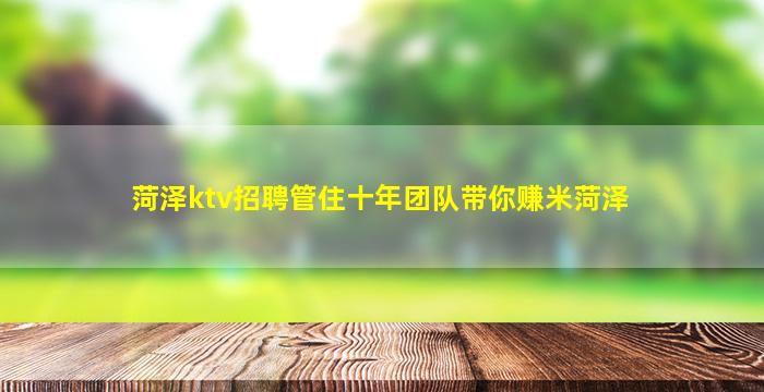 菏泽ktv招聘管住十年团队带你赚米菏泽